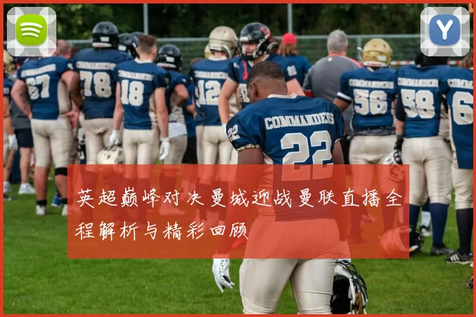 英超巅峰对决曼城迎战曼联直播全程解析与精彩回顾
