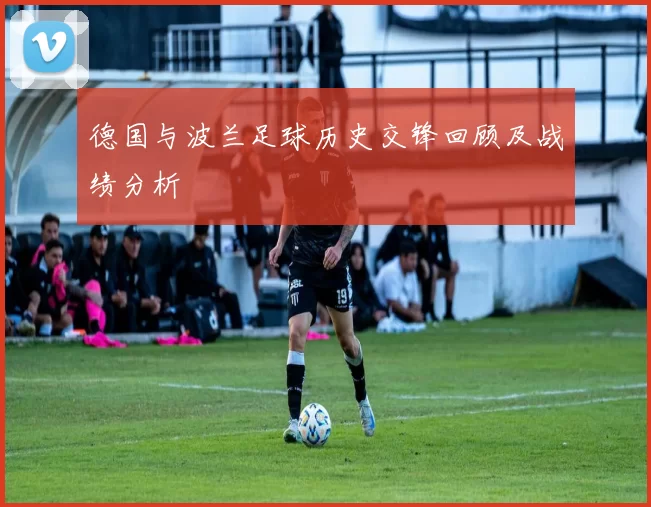 德国与波兰足球历史交锋回顾及战绩分析