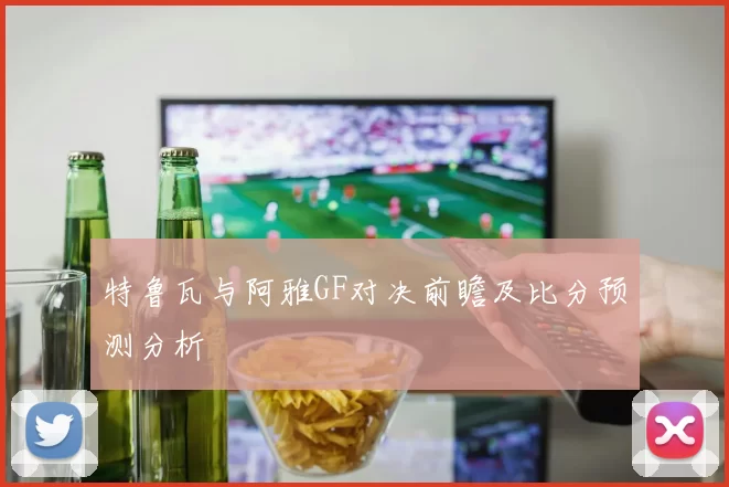 特鲁瓦与阿雅GF对决前瞻及比分预测分析