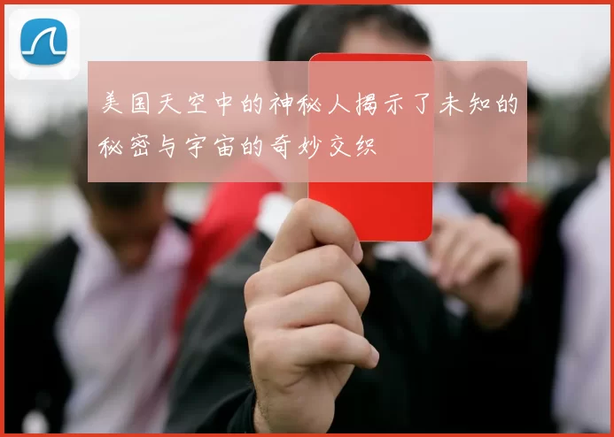 美国天空中的神秘人揭示了未知的秘密与宇宙的奇妙交织