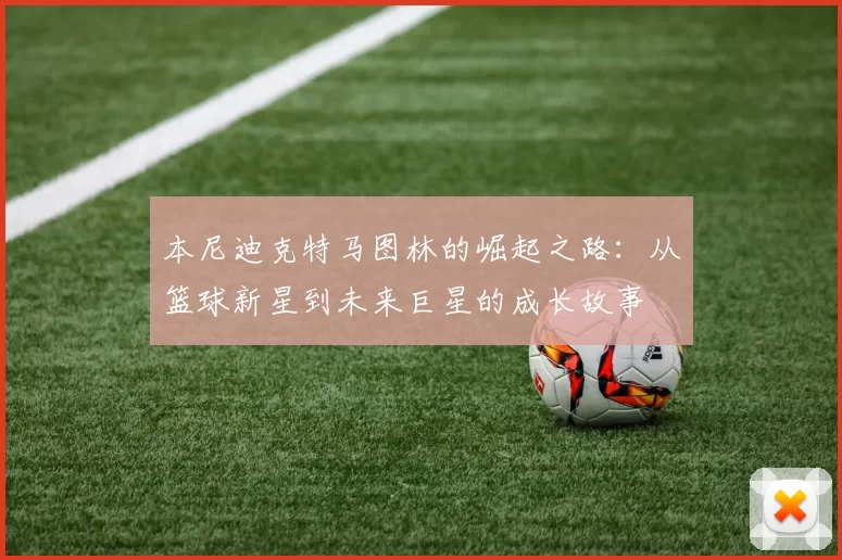 本尼迪克特马图林的崛起之路：从篮球新星到未来巨星的成长故事