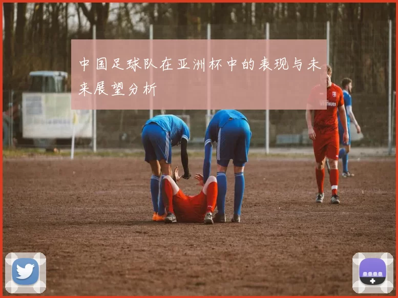 中国足球队在亚洲杯中的表现与未来展望分析