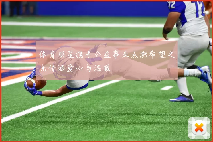体育明星携手公益事业点燃希望之光传递爱心与温暖