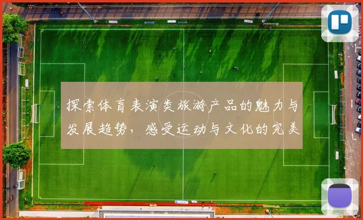 探索体育表演类旅游产品的魅力与发展趋势，感受运动与文化的完美结合