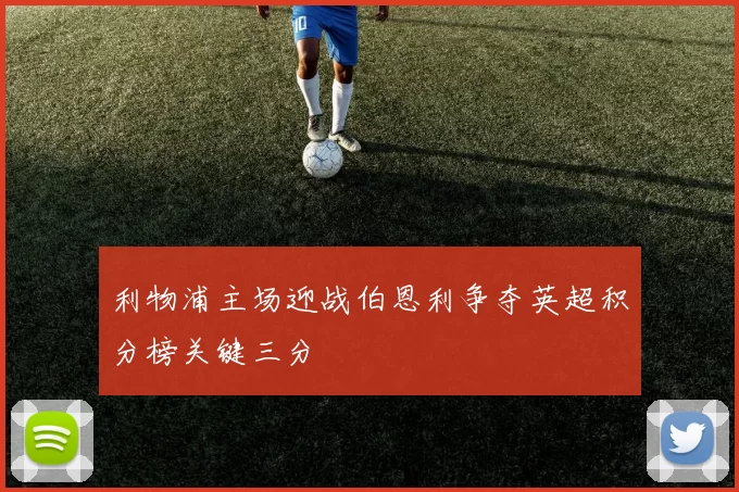 利物浦主场迎战伯恩利争夺英超积分榜关键三分