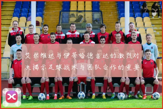 艾尔维达与伊蒂哈德吉达的激烈对决揭示足球战术与团队合作的重要性