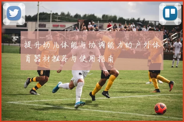 提升幼儿体能与协调能力的户外体育器材推荐与使用指南