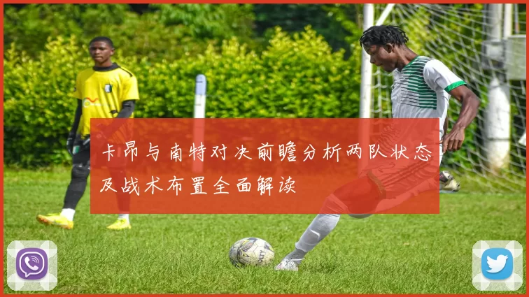 卡昂与南特对决前瞻分析两队状态及战术布置全面解读
